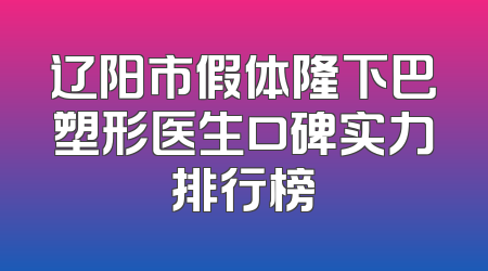 辽阳市假体隆下巴塑形医生口碑实力排行榜
