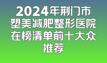 2024年荆门市塑美减肥整形医院在榜清单前十大众推荐