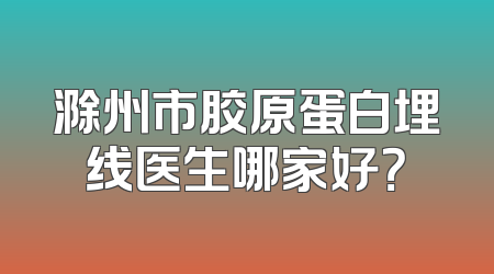 滁州市胶原蛋白埋线医生哪家好？