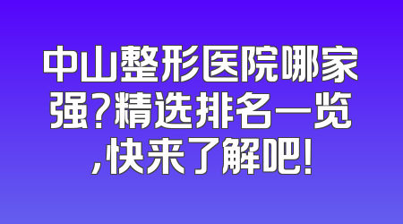 中山整形医院哪家强？精选排名一览，快来了解吧！