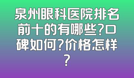 泉州眼科医院排名前十的有哪些？口碑如何？价格怎样？