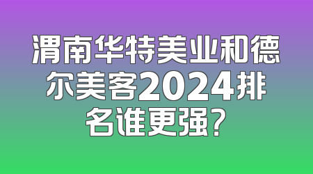 渭南华特美业和德尔美客2024排名谁更强？