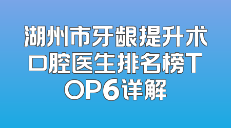 湖州市牙龈提升术口腔医生排名榜TOP6详解