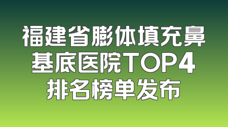 福建省膨体填充鼻基底医院TOP4排名榜单发布