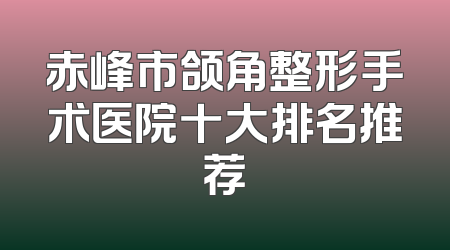 赤峰市颌角整形手术医院十大排名推荐