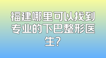 福建哪里可以找到专业的下巴整形医生？