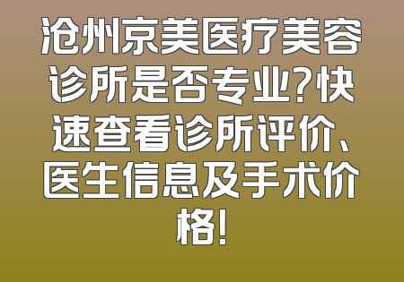 沧州京美医疗美容诊所是否专业？快速查看诊所评价、医生信息及手术价格！