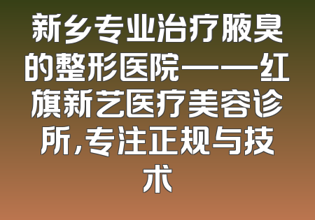 新乡专业治疗腋臭的整形医院——红旗新艺医疗美容诊所，专注正规与技术