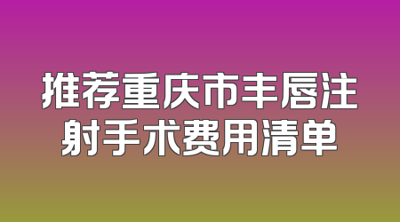 推荐重庆市丰唇注射手术费用清单