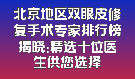 北京地区双眼皮修复手术专家排行榜揭晓：精选十位医生供您选择