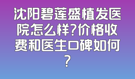 沈阳碧莲盛植发医院怎么样？价格收费和医生口碑如何？