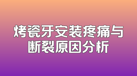烤瓷牙安装疼痛与断裂原因分析