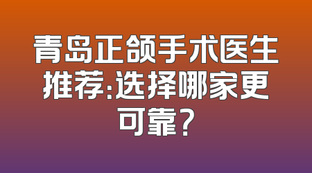 青岛正颌手术医生推荐：选择哪家更可靠？