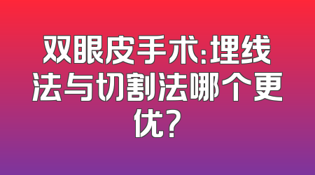 双眼皮手术：埋线法与切割法哪个更优？