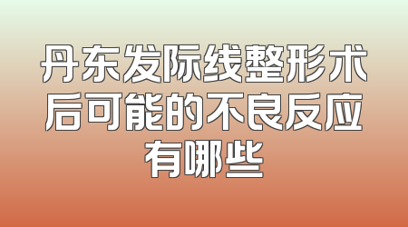 丹东发际线整形术后可能的不良反应有哪些