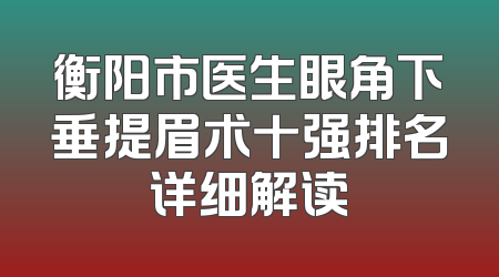 衡阳市医生眼角下垂提眉术十强排名详细解读