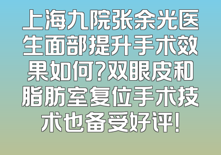 上海九院张余光医生面部提升手术效果如何？双眼皮和脂肪室复位手术技术也备受好评！