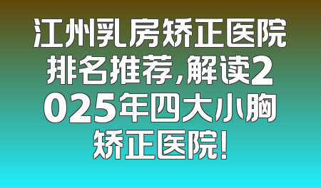 江州乳房矫正医院排名推荐，解读2025年四大小胸矫正医院！