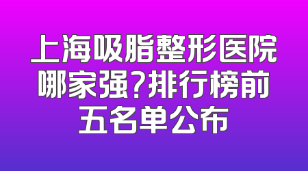 上海吸脂整形医院哪家强？排行榜前五名单公布