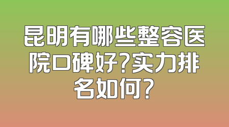 昆明有哪些整容医院口碑好？实力排名如何？