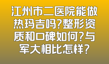 江州市二医院能做热玛吉吗？整形资质和口碑如何？与军大相比怎样？