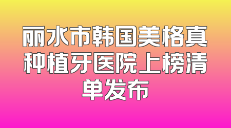 丽水市韩国美格真种植牙医院上榜清单发布