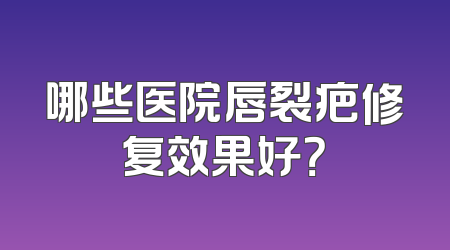 哪些医院唇裂疤修复效果好？