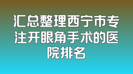 汇总整理西宁市专注开眼角手术的医院排名