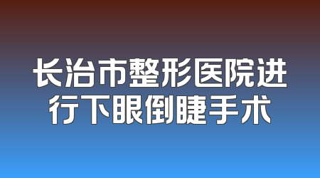 长治市整形医院进行下眼倒睫手术