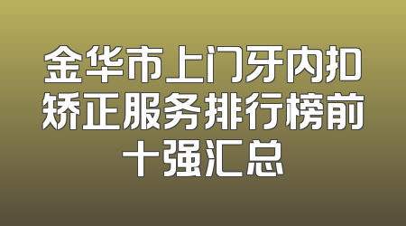 金华市上门牙内扣矫正服务排行榜前十强汇总