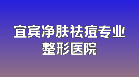 宜宾净肤祛痘专业整形医院