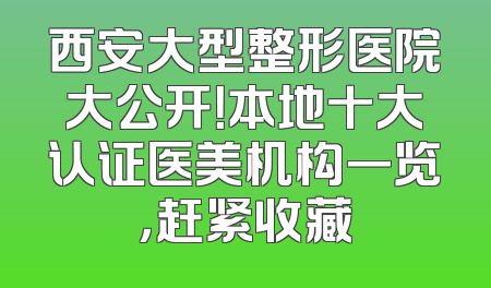西安大型整形医院大公开！本地十大认证医美机构一览，赶紧收藏