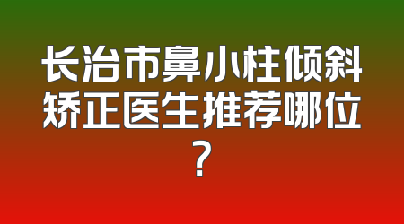 长治市鼻小柱倾斜矫正医生推荐哪位？