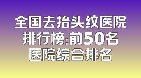 全国去抬头纹医院排行榜：前50名医院综合排名