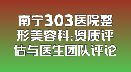 南宁303医院整形美容科：资质评估与医生团队评论