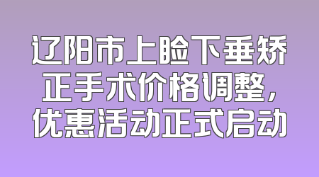 辽阳市上睑下垂矫正手术价格调整，优惠活动正式启动