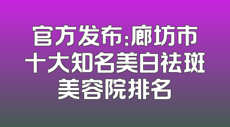 官方发布：廊坊市十大知名美白祛斑美容院排名