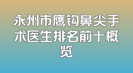 永州市鹰钩鼻尖手术医生排名前十概览