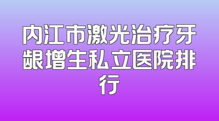 内江市激光治疗牙龈增生私立医院排行