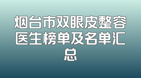 烟台市双眼皮整容医生榜单及名单汇总