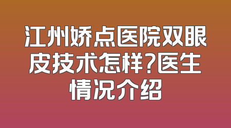 江州娇点医院双眼皮技术怎样？医生情况介绍