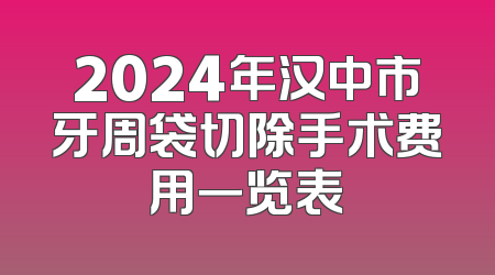 2024年汉中市牙周袋切除手术费用一览表