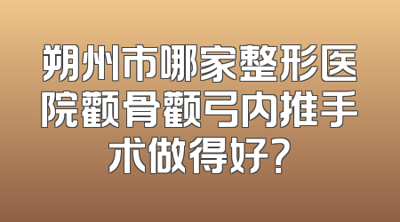朔州市哪家整形医院颧骨颧弓内推手术做得好？