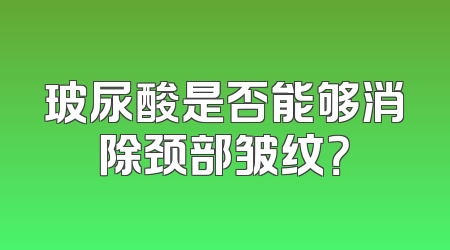 玻尿酸是否能够消除颈部皱纹？