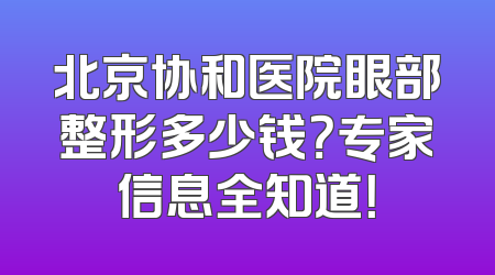 北京协和医院眼部整形多少钱？专家信息全知道！