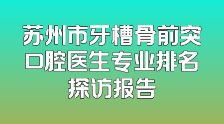 苏州市牙槽骨前突口腔医生专业排名探访报告
