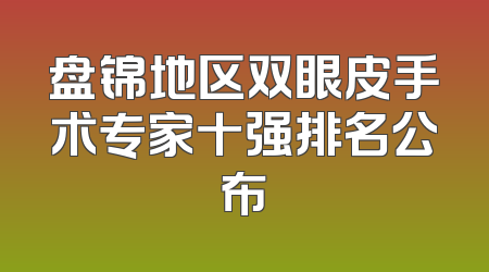 盘锦地区双眼皮手术专家十强排名公布