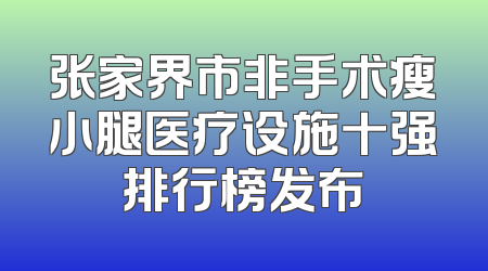 张家界市非手术瘦小腿医疗设施十强排行榜发布