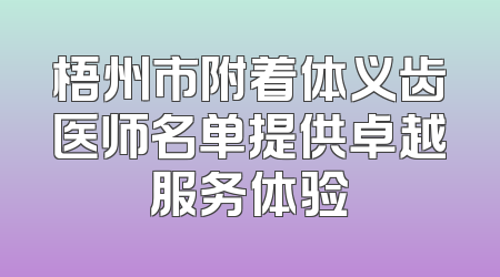 梧州市附着体义齿医师名单提供卓越服务体验