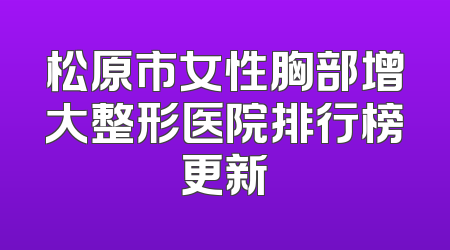 松原市女性胸部增大整形医院排行榜更新